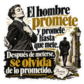 El hombre promete y promete hasta que mete. Después de meterse, se olvida de lo prometido.